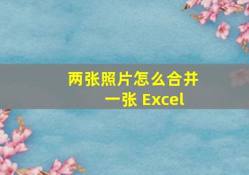 两张照片怎么合并一张 Excel